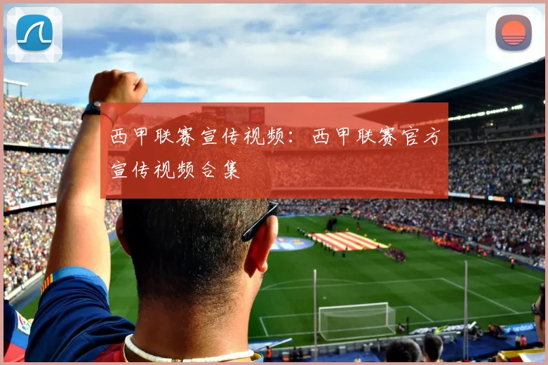 西甲联赛宣传视频：西甲联赛官方宣传视频合集