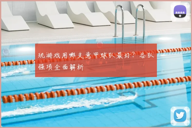 玩游戏用哪支意甲球队最好?各队强项全面解析