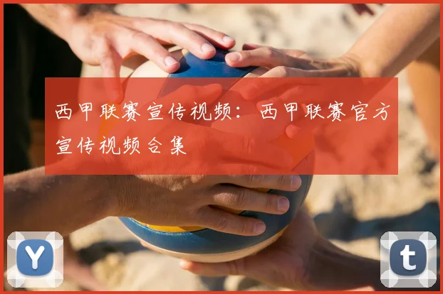 西甲联赛宣传视频:西甲联赛官方宣传视频合集